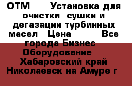 ОТМ-3000 Установка для очистки, сушки и дегазации турбинных масел › Цена ­ 111 - Все города Бизнес » Оборудование   . Хабаровский край,Николаевск-на-Амуре г.